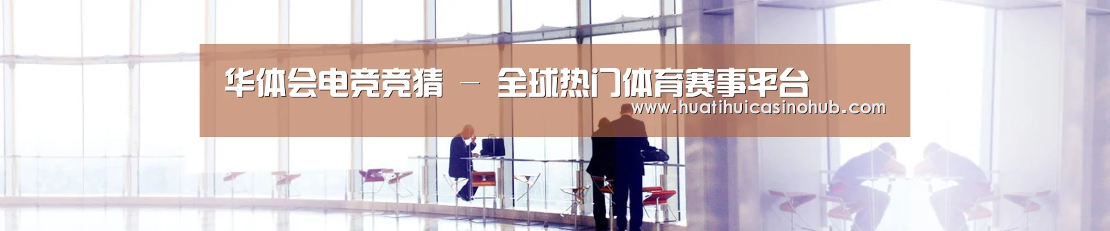 华体会电竞竞猜 - 全球热门体育赛事平台